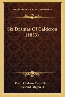 Six Dramas of Calderon (1853) - Barca, Pedro Calderon de La, and Fitzgerald, Edward (Translated by)