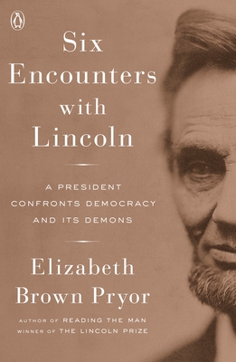 Six Encounters with Lincoln: A President Confronts Democracy and its Demons - Pryor, Elizabeth Brown