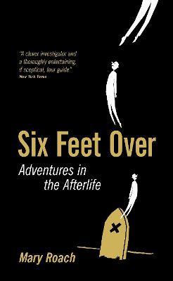 Six Feet Over: Adventures in the Afterlife - Roach, Mary