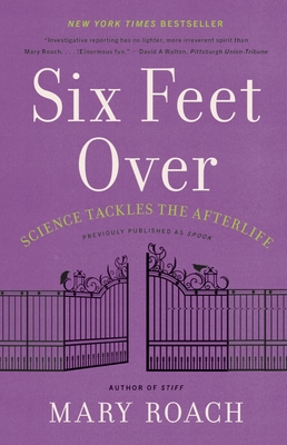 Six Feet Over: Science Tackles the Afterlife - Roach, Mary