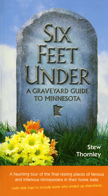 Six Feet Under: A Graveyard Guide to Minnesota - Thornley, Stew