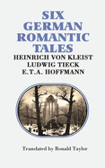 Six German Romantic Tales: By Kleist, Tieck, & Hoffmann