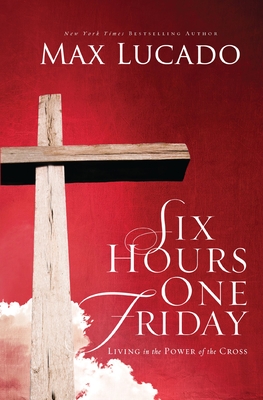 Six Hours One Friday: Living in the Power of the Cross - Lucado, Max