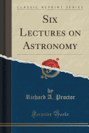 Six Lectures on Astronomy (Classic Reprint)