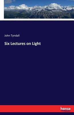 Six Lectures on Light - Tyndall, John