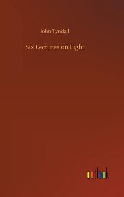 Six Lectures on Light - Tyndall, John