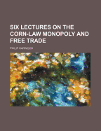 Six Lectures on the Corn-Law Monopoly and Free Trade