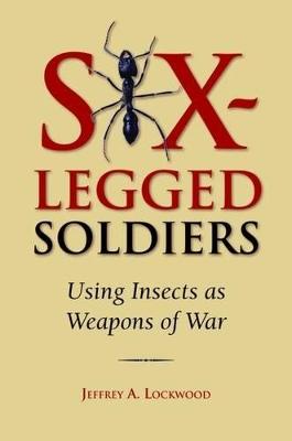 Six-Legged Soldiers: Using Insects as Weapons of War - Lockwood, Jeffrey A