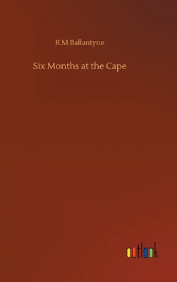 Six Months at the Cape - Ballantyne, Robert Michael