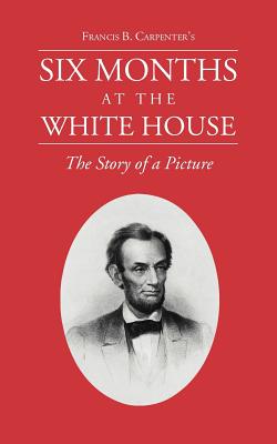 Six Months at the White House with Abraham Lincoln.: The Story of a Picture. - Carpenter, F B (Preface by)