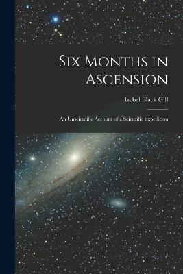 Six Months in Ascension: An Unscientific Account of a Scientific Expedition - Gill, Isobel Black