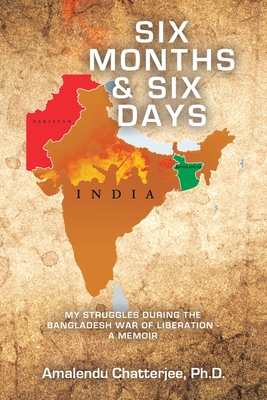 Six Months & Six Days: My Struggles During the Bangladesh War of Liberation - a Memoir - Chatterjee, Amalendu