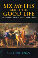 Six Myths about the Good Life: Thinking about What Has Value