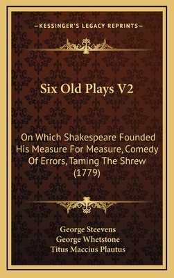 Six Old Plays V2: On Which Shakespeare Founded His Measure for Measure, Comedy of Errors, Taming the Shrew (1779) - Steevens, George (Editor), and Whetstone, George (Editor), and Plautus, Titus Maccius (Editor)