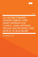 Six Oxford Thinkers: Edward Gibbon, John Henry Newman, R.W. Church, James Anthony Froude, Walter Pa - Cecil, Algernon