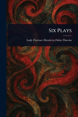 Six Plays - Darwin, Florence Henrietta Fisher Lady