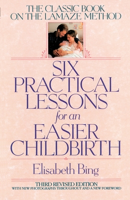 Six Practical Lessons for an Easier Childbirth: The Classic Book on the Lamaze Method - Bing, Elisabeth