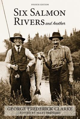 Six Salmon Rivers and Another - Clarke, George Frederick, and Brenard, Mary (Editor)