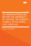Six Sermons Preached Before the University of Oxford; In St.Mary's Church, in the Years, 1837,1838,1839