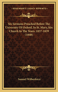 Six Sermons Preached Before the University of Oxford, in St. Mary's Church in the Years, 1837-1839 (1848)