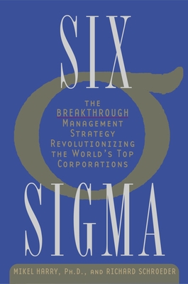 Six Sigma: The Breakthrough Management Strategy Revolutionizing the World's Top Corporations - Harry, Mikel, and Schroeder, Richard