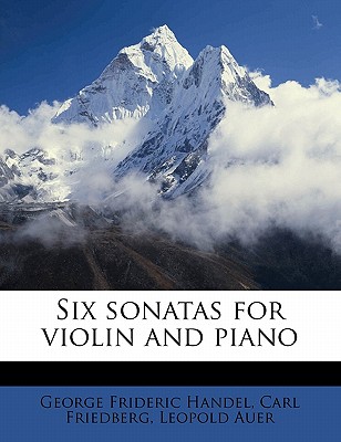 Six Sonatas for Violin and Piano - Handel, George Frideric, and Friedberg, Carl, and Auer, Leopold