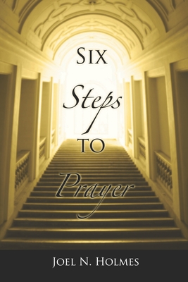 Six Steps to Prayer - Holmes II, Nathan (Editor), and Holmes, Joel N