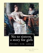 Six to sixteen, a story for girls. By: Juliana Horatia Ewing, Illustrated By: M. V. Wheelhouse (1870-1947).: Story for girls