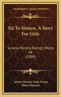 Six to Sixteen, a Story for Girls: Juliana Horatia Ewing's Works V8 (1909) - Ewing, Juliana Horatia Gatty, and Paterson, Helen (Illustrator)