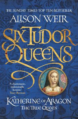 Six Tudor Queens: Katherine of Aragon, The True Queen: Six Tudor Queens 1 - Weir, Alison