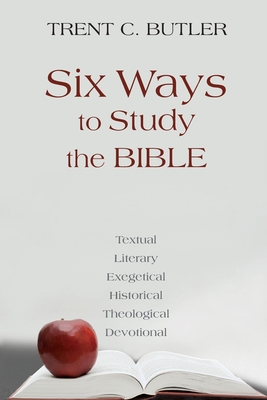 Six Ways to Study the Bible: Textual, Literary, Exegetical, Historical, Theological, Devotionae - Butler, Trent C