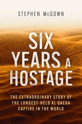 Six Years a Hostage: The Extraordinary Story of the Longest-Held Al Qaeda Captive in the World - McGown, Stephen