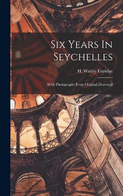 Six Years In Seychelles: With Photographs From Original Drawings - Estridge, H Watley