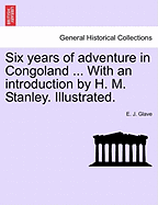 Six Years of Adventure in Congoland ... with an Introduction by H. M. Stanley. Illustrated. - Glave, E J