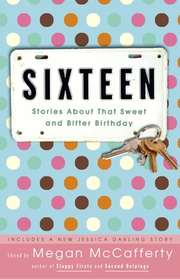 Sixteen: Stories about That Sweet and Bitter Birthday - McCafferty, Megan (Editor), and Woodson, Jacqueline (Contributions by), and Dessen, Sarah (Contributions by)
