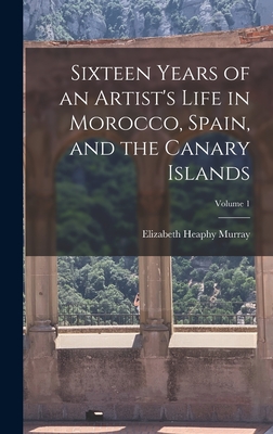 Sixteen Years of an Artist's Life in Morocco, Spain, and the Canary Islands; Volume 1 - Murray, Elizabeth Heaphy