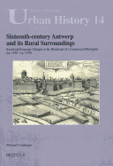 Sixteenth-Century Antwerp and Its Rural Surroundings: Social and Economic Changes in the Hinterland of a Commercial Metropolis (Ca. 1450 - Ca. 1570)