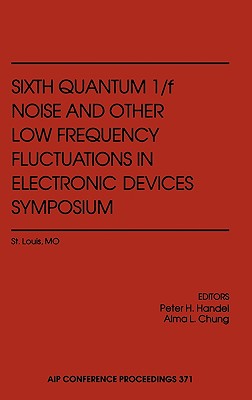 Sixth Quantum 1/F Noise and Other Low Frequency Fluctuations in Electronic Devices Symposium - Handel, Peter H, and Chung, Alma L (Editor), and Handel, Peter W (Editor)