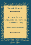 Sixtieth Annual Catalogue of Norwich University, 1894: Military, Scientific and Classical (Classic Reprint)