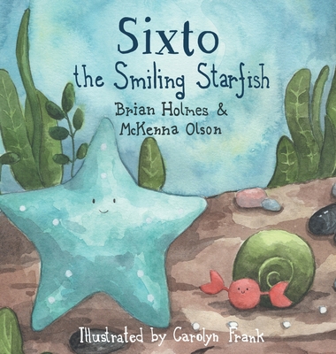 Sixto the Smiling Starfish - Holmes, Brian, and Olson, McKenna