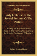 Sixty Lectures on the Several Portions of the Psalms: As They Are Appointed to Be Read in the Morning and Evening Services of the Church of England