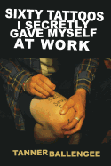 Sixty Tattoos I Secretly Gave Myself at Work