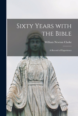 Sixty Years With the Bible: a Record of Experience - Clarke, William Newton 1841-1912