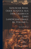 Sizilische Reise, Oder Auszge Aus Dem Tagebuch Eines Landschaftsmalers, Volume 1...