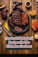 Sizzle: 93 BBQ Grill Recipes for the Ultimate Cookout