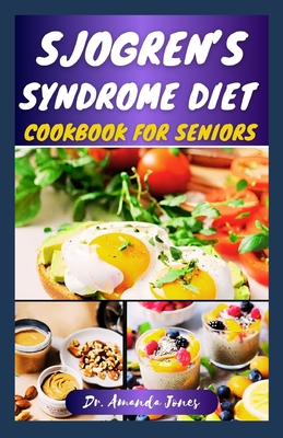 Sjogren's Syndrome Diet Cookbook for Seniors: 42 Delectable Step-By-Step Recipes to Help Prevent Sjogren Symptoms, manage and Reduce Inflammation - Jones, Amanda, Dr.