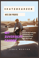 Skateboarden Wie Ein Profis: Mit Zuversicht fahren: Eine Schritt-f?r-Schritt-Anleitung zum Skateboarden wie ein Profi