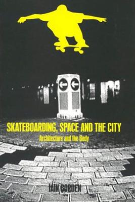 Skateboarding, Space and the City: Architecture and the Body - Borden, Iain