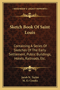 Sketch Book Of Saint Louis: Containing A Series Of Sketches Of The Early Settlement, Public Buildings, Hotels, Railroads, Etc.