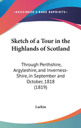 Sketch of a Tour in the Highlands of Scotland: Through Perthshire, Argyleshire, and Inverness-Shire, in September and October, 1818 (1819)